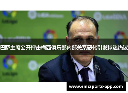 巴萨主席公开抨击梅西俱乐部内部关系恶化引发球迷热议