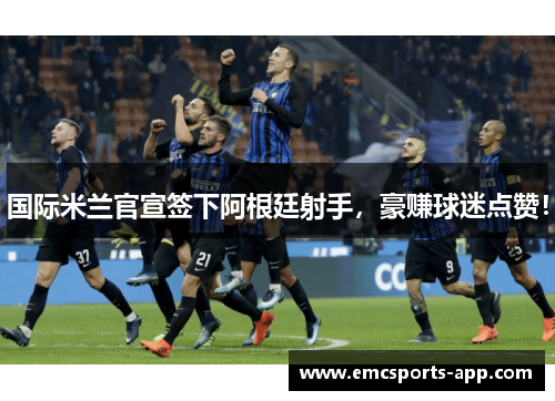 国际米兰官宣签下阿根廷射手，豪赚球迷点赞！