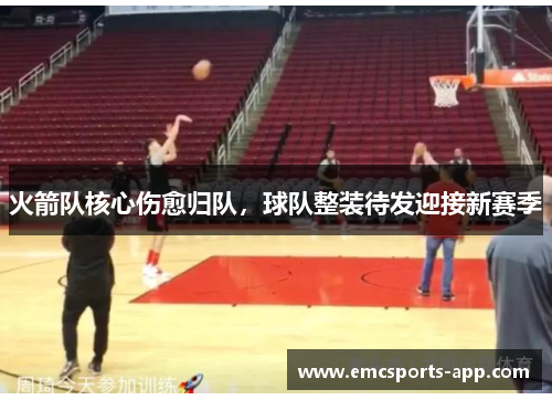 火箭队核心伤愈归队，球队整装待发迎接新赛季