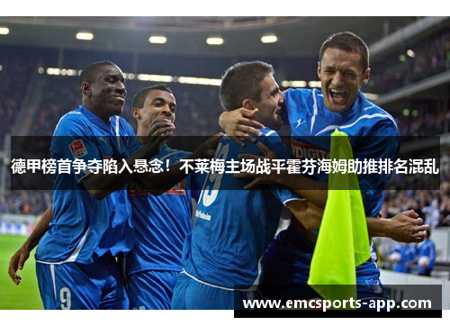 德甲榜首争夺陷入悬念！不莱梅主场战平霍芬海姆助推排名混乱