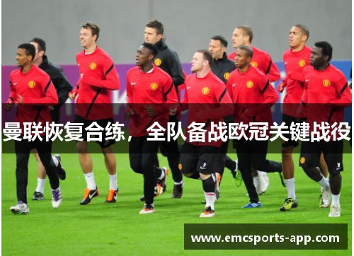 曼联恢复合练，全队备战欧冠关键战役