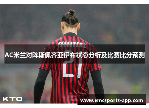 AC米兰对阵斯佩齐亚伊布状态分析及比赛比分预测