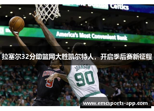 拉塞尔32分助篮网大胜凯尔特人，开启季后赛新征程