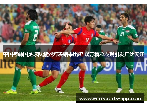 中国与韩国足球队激烈对决结果出炉 双方精彩表现引发广泛关注