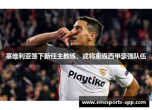 塞维利亚签下新任主教练，或将重返西甲豪强队伍