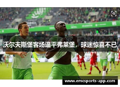 沃尔夫斯堡客场逼平弗莱堡，球迷惊喜不已