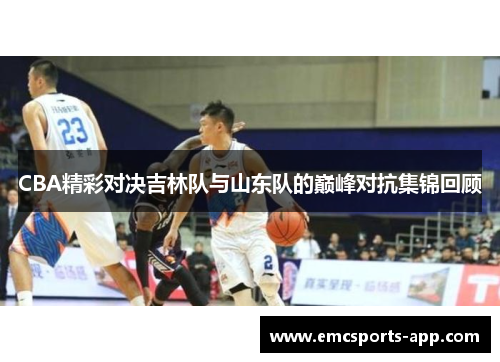 CBA精彩对决吉林队与山东队的巅峰对抗集锦回顾