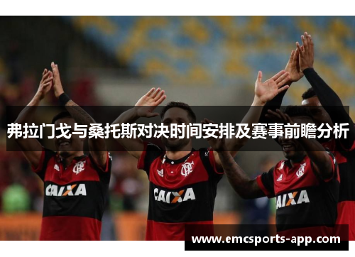 弗拉门戈与桑托斯对决时间安排及赛事前瞻分析