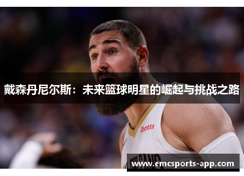 戴森丹尼尔斯：未来篮球明星的崛起与挑战之路