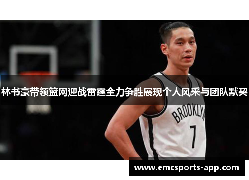 林书豪带领篮网迎战雷霆全力争胜展现个人风采与团队默契