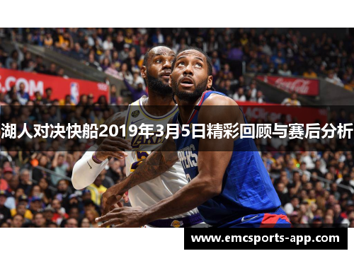 湖人对决快船2019年3月5日精彩回顾与赛后分析