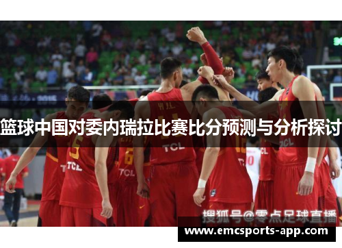 篮球中国对委内瑞拉比赛比分预测与分析探讨