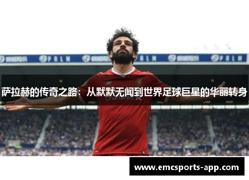 萨拉赫的传奇之路：从默默无闻到世界足球巨星的华丽转身
