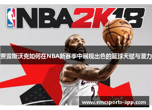 贾雷斯沃克如何在NBA新赛季中展现出色的篮球天赋与潜力
